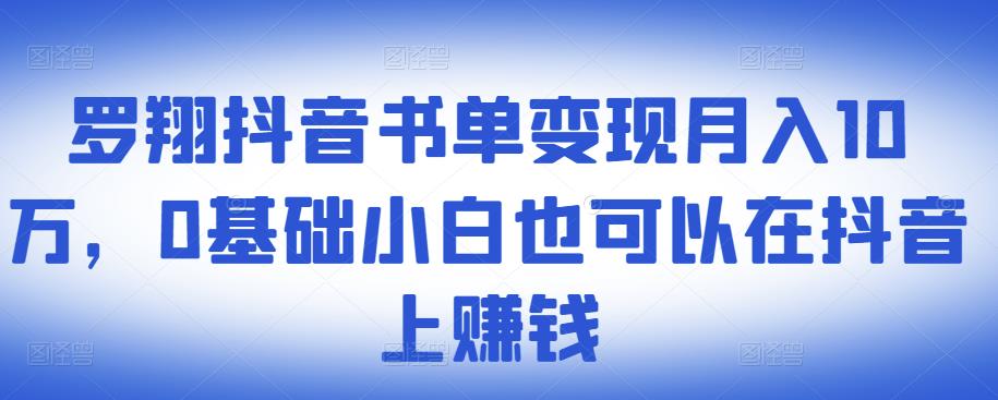 ​罗翔抖音书单变现月入10万，0基础小白也可以在抖音上赚钱-上品源码网