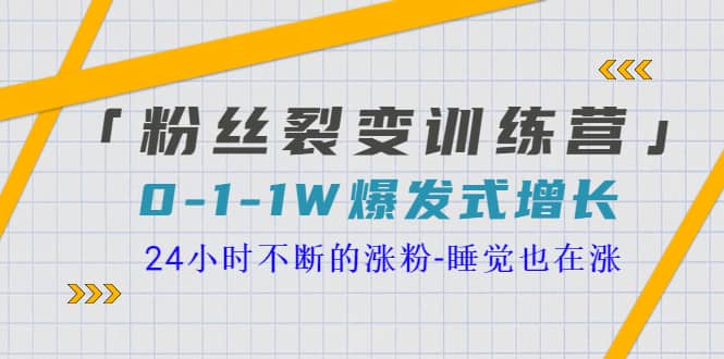 「粉丝裂变训练营」0-1-1w爆发式增长，24小时不断的涨粉-睡觉也在涨-16节课-上品源码网