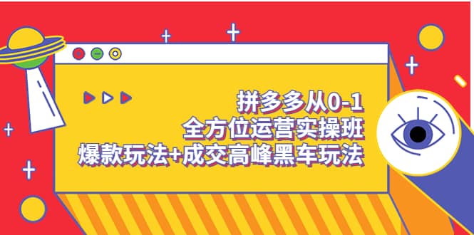 拼多多从0-1全方位运营实操班：爆款玩法 成交高峰黑车玩法（价值1280）-上品源码网