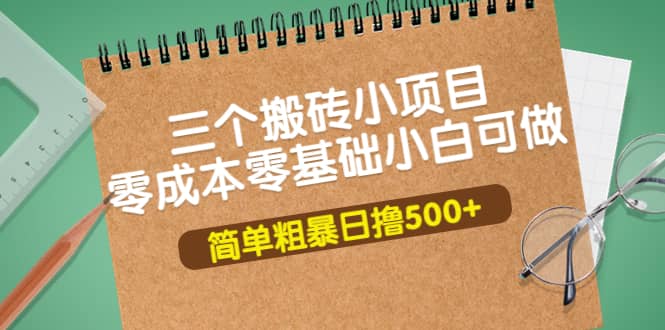 三个搬砖小项目，零成本零基础小白简单粗暴轻松日撸500-上品源码网