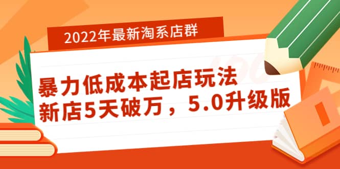 2022年最新淘系店群暴力低成本起店玩法：新店5天破万，5.0升级版-上品源码网