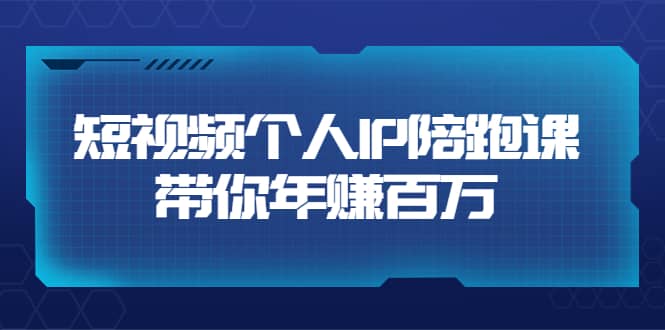 短视频个人IP：年赚百万陪跑课（123节视频课）价值6980元-上品源码网