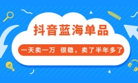 酷酷说钱付费文章:抖音蓝海单品,一天卖一万 很稳,卖了半年多了-上品源码网