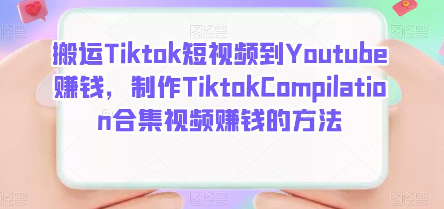 搬运Tiktok短视频到Youtube赚钱，制作Tiktok Compilation合集视频赚钱的方法-上品源码网