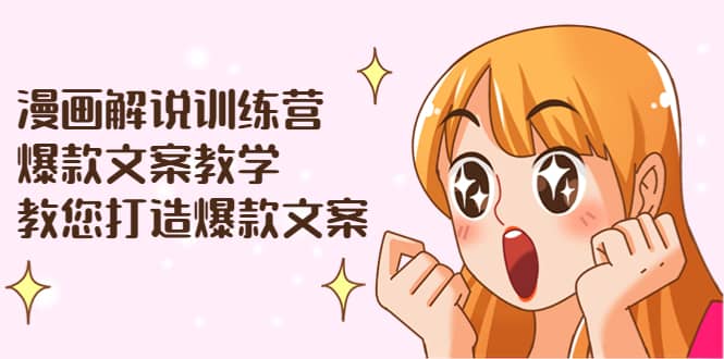 漫画解说训练营：爆款文案教学，教您打造爆款文案（文案课 剪辑课）-上品源码网