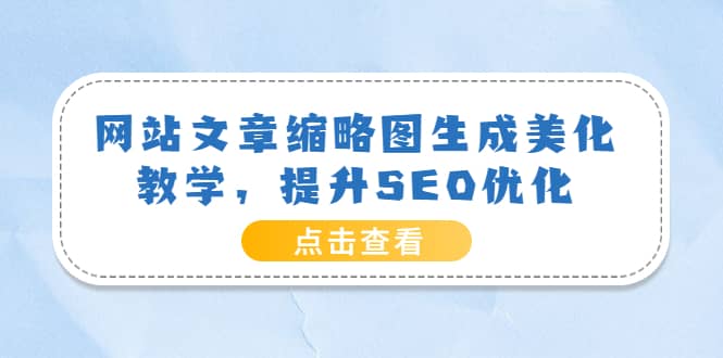 网站文章缩略图生成美化教学，提升SEO优化（教程 程序）-上品源码网