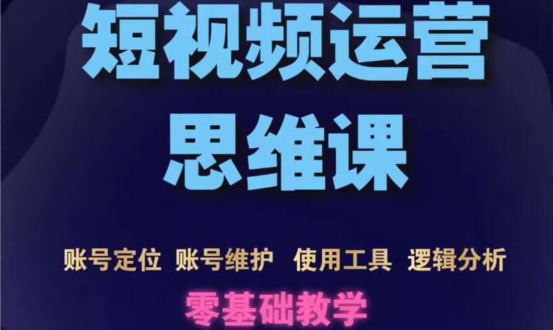 短视频运营思维课：账号定位 账号维护 使用工具 逻辑分析（10节课）-上品源码网