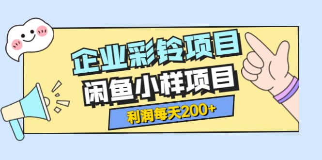 最新企业彩铃项目 闲鱼小样项目，利润每天200 轻轻松松，纯视频拆解玩法-上品源码网