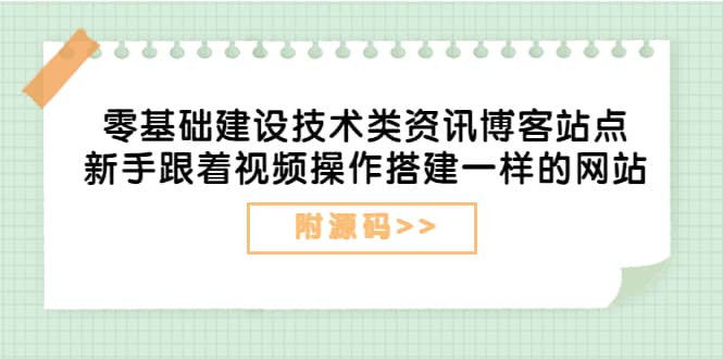 零基础建设技术类资讯博客站点：新手跟着视频操作搭建一样的网站（附源码）-上品源码网