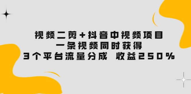 视频二剪 抖音中视频项目：一条视频获得3个平台流量分成 收益250% 价值4980-上品源码网