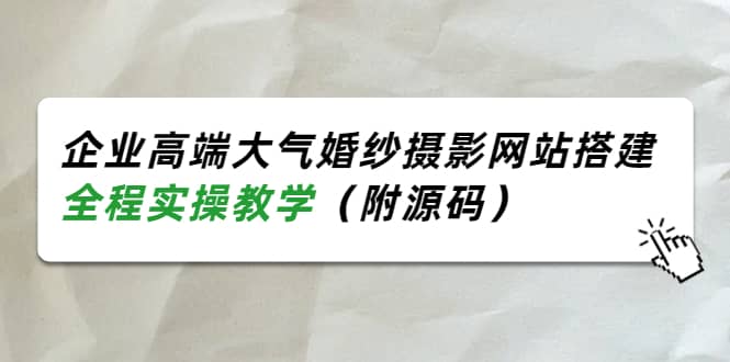 企业高端大气婚纱摄影网站搭建，全程实操教学（附源码）-上品源码网