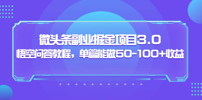 微头条副业掘金项目3.0 悟空问答教程，单篇能做50-100 收益-上品源码网