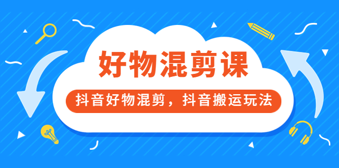 万三好物混剪课，抖音好物混剪，抖音搬运玩法 价值1980元-上品源码网