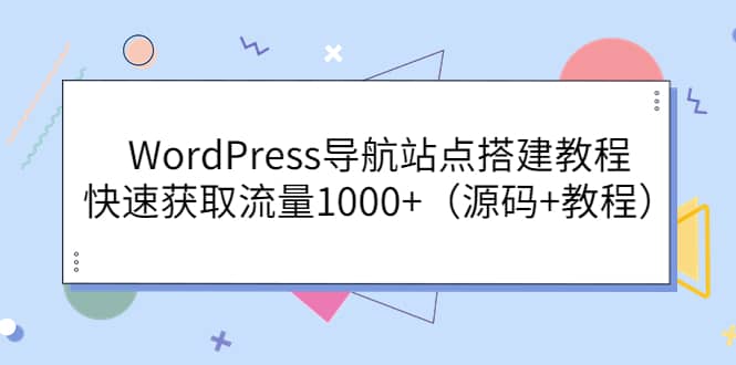 WordPress导航站点搭建教程，快速获取流量1000 （源码 教程）-上品源码网