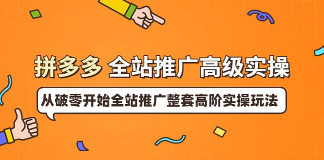 拼多多全站推广高级实操：从破零开始全站推广整套高阶实操玩法-上品源码网