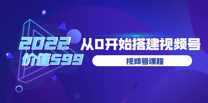 遇见喻导：九亩地视频号课程：2022从0开始搭建视频号（价值599元）-上品源码网