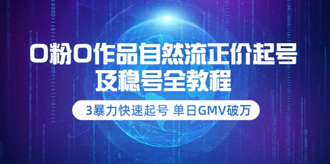 0粉0作品自然流正价起号及稳号全教程：3暴力快速起号 单日GMV破万-价值2980-上品源码网