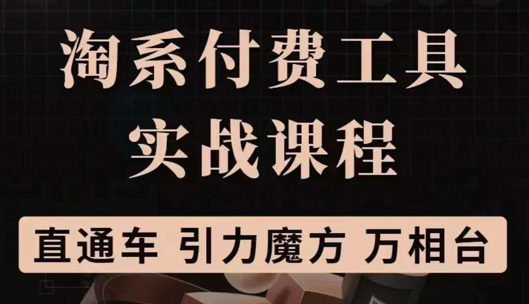 淘系付费工具实战课程【直通车、引力魔方】战略优化，实操演练（价值1299）-上品源码网