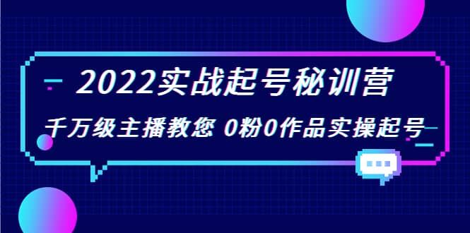 2022实战起号秘训营，千万级主播教您 0粉0作品实操起号（价值299）-上品源码网