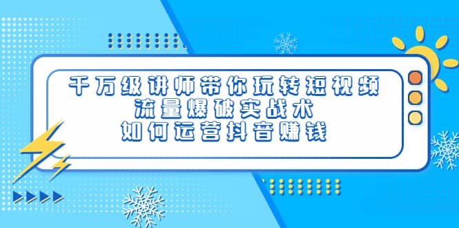 千万级讲师带你玩转短视频，流量爆破实战术，如何运营抖音赚钱-上品源码网