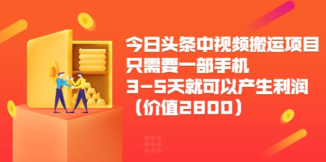 今日头条中视频搬运项目，只需要一部手机3-5天就可以产生利润（价值2800）-上品源码网