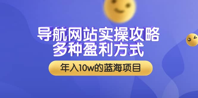 导航网站实操攻略，多种盈利方式，年入10w的蓝海项目（附搭建教学 源码）-上品源码网