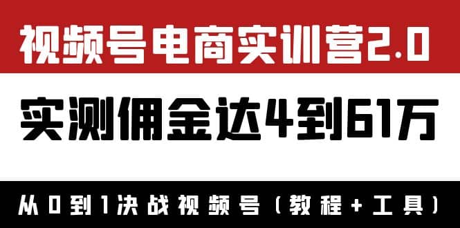 外面收费1900×视频号电商实训营2.0：实测佣金达4到61万（教程 工具）-上品源码网