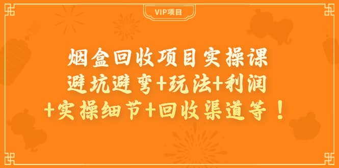 烟盒回收项目实操课：避坑避弯 玩法 利润 实操细节 回收渠道等-上品源码网