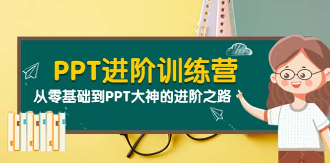 PPT进阶训练营（第二期）：从零基础到PPT大神的进阶之路（40节课）-上品源码网