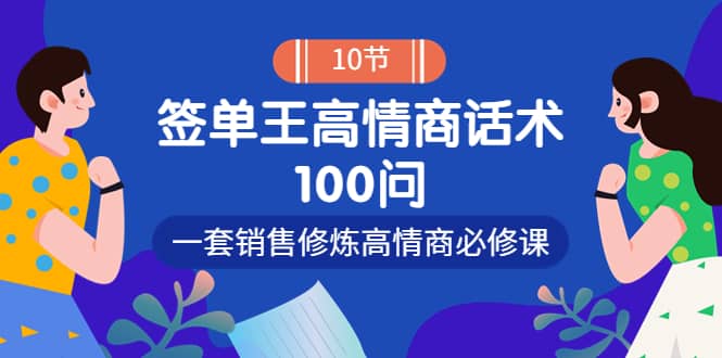 销冠神课-签单王高情商话术100问：一套销售修炼高情商必修课！-上品源码网