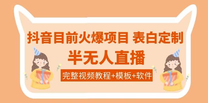 抖音目前火爆项目-表白定制：半无人直播，完整视频教程 模板 软件！-上品源码网