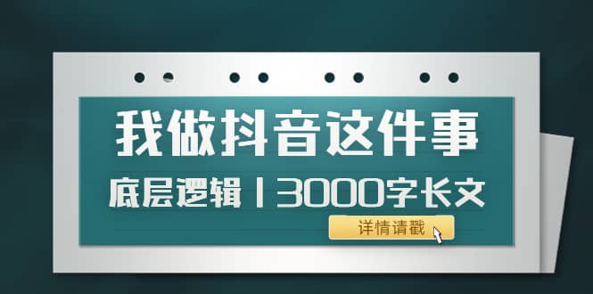 低调：我做抖音这件事（3）底层逻辑丨3000字长文（付费文章）-上品源码网