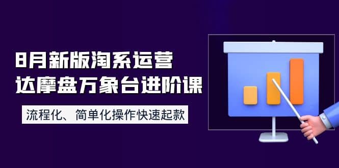 8月新版淘系运营达摩盘万象台进阶课：流程化、简单化操作快速起款-上品源码网