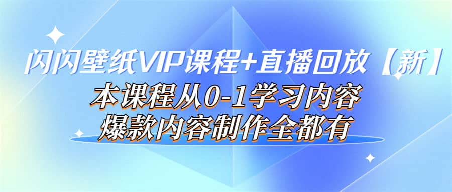 闪闪壁纸VIP课程 直播回放【新】本课程从0-1学习内容，爆款内容制作全都有-上品源码网