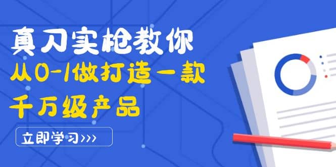 真刀实枪教你从0-1做打造一款千万级产品：策略产品能力 市场分析 竞品分析-上品源码网