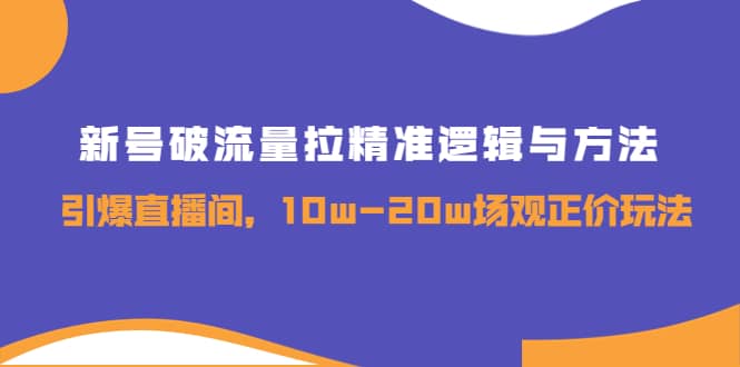 新号破流量拉精准逻辑与方法，引爆直播间，10w-20w场观正价玩法-上品源码网