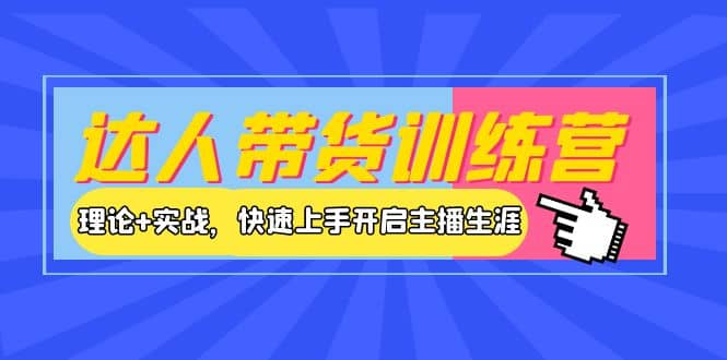 达人带货训练营，理论 实战，快速上手开启主播生涯！-上品源码网