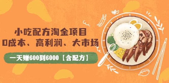 小吃配方淘金项目：0成本、高利润、大市场，一天赚600到6000【含配方】-上品源码网