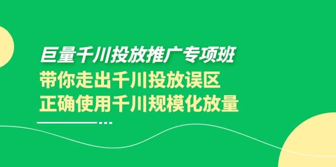 巨量千川投放推广专项班，带你走出千川投放误区正确使用千川规模化放量-上品源码网