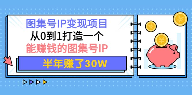 图集号IP变现项目：从0到1打造一个能赚钱的图集号IP-上品源码网