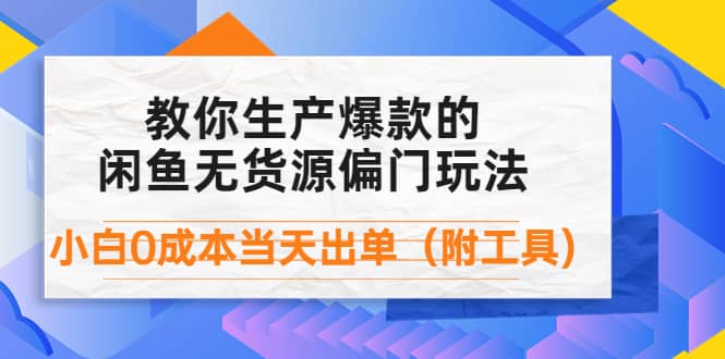 外面卖1999生产闲鱼爆款的无货源偏门玩法，小白0成本当天出单（附工具）-上品源码网