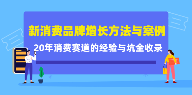 新消费品牌增长方法与案例精华课：20年消费赛道的经验与坑全收录-上品源码网