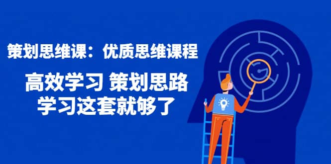 策划思维课：优质思维课程 高效学习 策划思路 学习这套就够了-上品源码网