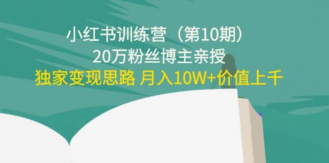 小红书训练营（第10期）20万粉丝博主亲授：独家变现思路-上品源码网