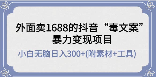 外面卖1688抖音“毒文案”项目-上品源码网