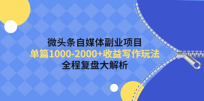 微头条自媒体副业项目，收益写作玩法，全程复盘大解析-上品源码网