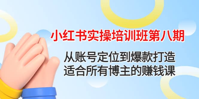 小红书实操培训班第八期：从账号定位到爆款打造，适合所有博主的赚钱课-上品源码网