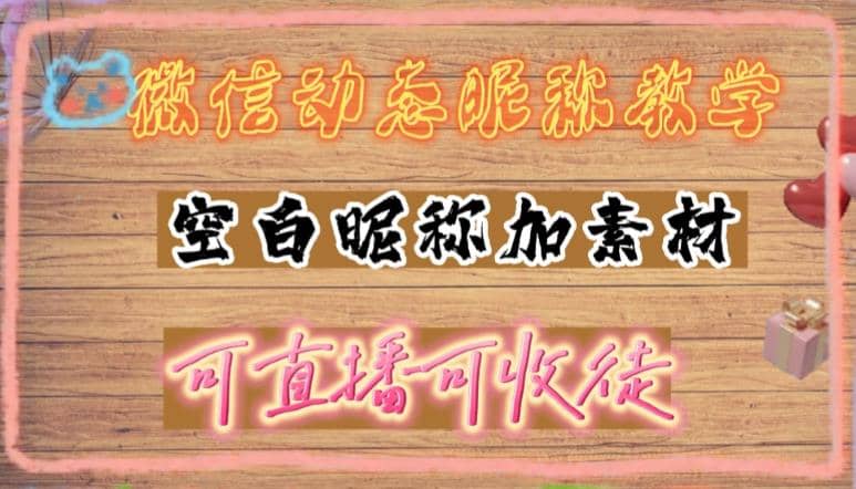 微信动态昵称设置方法，可抖音直播引流，日赚上百【详细视频教程 素材】-上品源码网