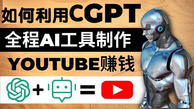 如何全程利用CGPT和AI工具自动化制作YouTube赚钱视频，月赚10000美元以上-上品源码网