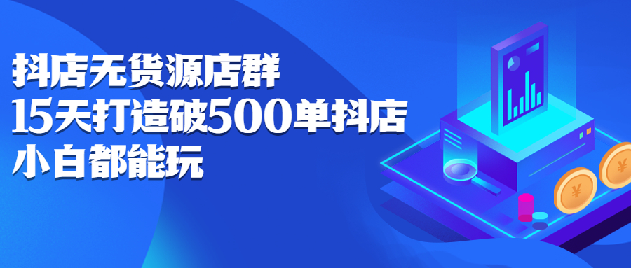 抖店无货源店群，15天打造破500单抖店无货源店群玩法-上品源码网